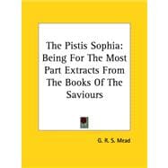 The Pistis Sophia: Being for the Most Part Extracts from the Books of the Saviours