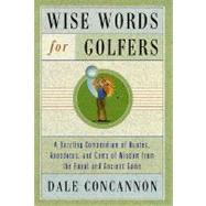 Wise Words for Golfers: A Dazzling Compendium of Quotes, Anecdotes, and Gems of Wisdom from the Royal and Ancient Game