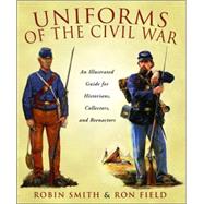 Uniforms of the Civil War : An Illustrated Guide for Historians, Collectors, and Reenactors