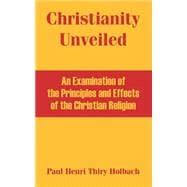 Christianity Unveiled : An Examination of the Principles and Effects of the Christian Religion