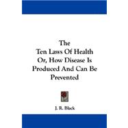 The Ten Laws of Health Or, How Disease Is Produced and Can Be Prevented