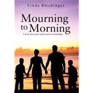 Mourning to Morning: A Book About Grief, Death, Heaven and Healing