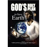 God's Holy Plan to Save Earth : LORD of all Heaven and Through His Holiest Angels: As told to Carol Aubuchon