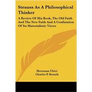 Strauss As a Philosophical Thinker : A Review of His Book, the Old Faith and the New Faith and A Confutation of Its Materialistic Views