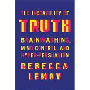 The Instability of Truth Brainwashing, Mind Control, and Hyper-Persuasion