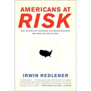 Americans at Risk : Why We Are Not Prepared for Megadisasters and What We Can Do Now