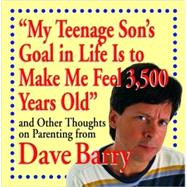 My Teenage Son's Goal in Life Is to Make Me Feel 3,500 Years Old : And Other Thoughts on Parenting from Dave Barry