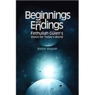 Beginnings and Endings Fethullah Gulen's Vision for Today's World