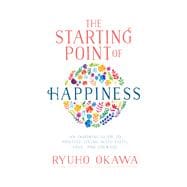The Starting Point of Happiness An Inspiring Guide to Positive Living with Faith, Love, and Courage