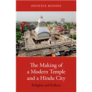 The Making of a Modern Temple and a Hindu City Kalighat and Kolkata