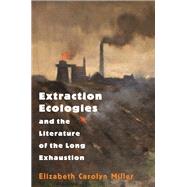Extraction Ecologies and the Literature of the Long Exhaustion