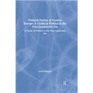 Political Parties of Eastern Europe: A Guide to Politics in the Post-communist Era