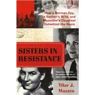 Sisters in Resistance How a German Spy, a Banker's Wife, and Mussolini's Daughter Outwitted the Nazis