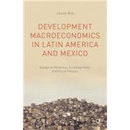 Development Macroeconomics in Latin America and Mexico Essays on Monetary, Exchange Rate, and Fiscal Policies
