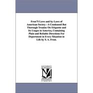Frost's Laws and By-laws of American Society: A Condensed but Thorough Treatise on Etiquette and Its Usages in America, Containing Plain and Reliable Directions for Deportment in Every Situation i