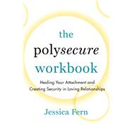 The Polysecure Workbook Healing Your Attachment and Creating Security in Loving Relationships