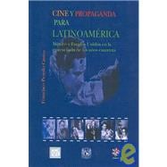 Cine Y Propaganda Para Latinoamerica/ Cinema and Advertising for Latinamerica: Mexico y Estados Unidos en la encrucijada de los anos cuarenta