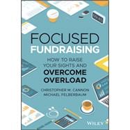 Focused Fundraising How to Raise Your Sights and Overcome Overload
