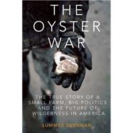 The Oyster War The True Story of a Small Farm, Big Politics, and the Future of Wilderness in America