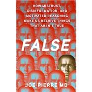 False How Mistrust, Disinformation, and Motivated Reasoning Make Us Believe Things that Aren't True,9780197765272