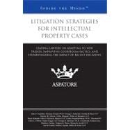 Litigation Strategies for Intellectual Property Cases: Leading Lawyers on Adapting to New Trends, Improving Courtroom Tactics, and Understanding the Impact of Recent Decisions