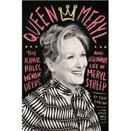 Queen Meryl The Iconic Roles, Heroic Deeds, and Legendary Life of Meryl Streep