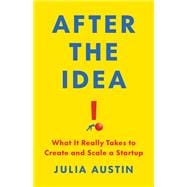 After the Idea What It Really Takes to Create and Scale a Startup