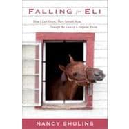 Falling for Eli How I Lost Heart, Then Gained Hope Through the Love of a Singular Horse