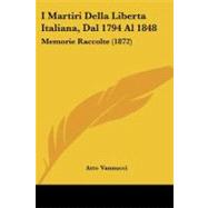 I Martiri Della Liberta Italiana, Dal 1794 Al 1848/ the Martyrdoms of Italian Freedom, from 1794 to 1848