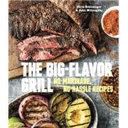 The Big-Flavor Grill No-Marinade, No-Hassle Recipes for Delicious Steaks, Chicken, Ribs, Chops, Vegetables, Shrimp, and Fish [A Cookbook]