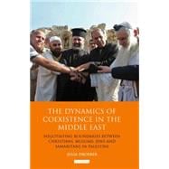 The Dynamics of Coexistence in the Middle East Negotiating Boundaries Between Christians, Muslims, Jews and Samaritans in Palestine