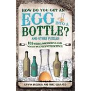 How Do You Get an Egg into a Bottle? And Other Puzzles: 101 Weird, Wonderful and Wacky Puzzles with Science