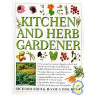 Kitchen and Herb Gardener : The Complete, Practical Guide to Herb and Kitchen Gardening, from Planning and Planting to Harvesting and Storing