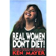 Real Women Don't Diet! One Man's Praise of Large Women and His Outrage at the Society That Rejects Them