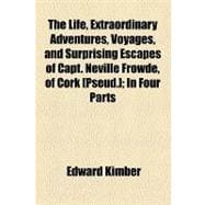 The Life, Extraordinary Adventures, Voyages, and Surprising Escapes of Capt. Neville Frowde, of Cork [Pseud.]: In Four Parts