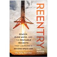 Reentry SpaceX, Elon Musk, and the Reusable Rockets that Launched a Second Space Age