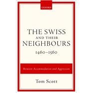 The Swiss and their Neighbours, 1460-1560 Between Accommodation and Aggression,9780198725275