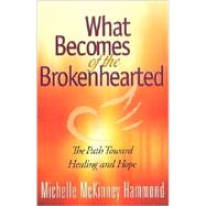What Becomes of the Brokenhearted : The Path Toward Healing and Hope