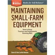 Maintaining Small-Farm Equipment How to Keep Tractors and Implements Running Well. A Storey BASICS® Title