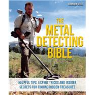The Metal Detecting Bible Helpful Tips, Expert Tricks and Insider Secrets for Finding Hidden Treasures