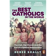 The Best Catholics in the World The Irish, the Church and the End of a Special Relationship