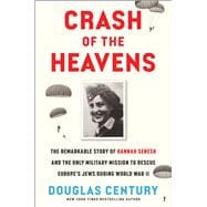 Crash of the Heavens The Remarkable Story of Hannah Senesh and the Only Military Mission to Rescue Europe's Jews During World War II