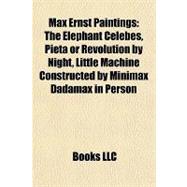 Max Ernst Paintings : The Elephant Celebes, Pietà or Revolution by Night, Little Machine Constructed by Minimax Dadamax in Person