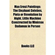 Max Ernst Paintings : The Elephant Celebes, Pietà or Revolution by Night, Little Machine Constructed by Minimax Dadamax in Person,9781157255277