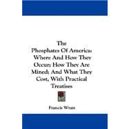 The Phosphates of America: Where and How They Occur; How They Are Mined; and What They Cost, With Practical Treatises