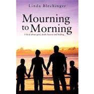Mourning to Morning: A Book About Grief, Death, Heaven and Healing