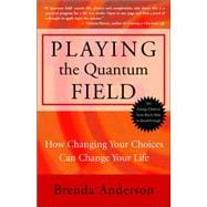 Playing the Quantum Field How Changing Your Choices Can Change Your Life