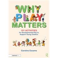 Why Play Matters: 101 Activities for Developmental Play to Support Young Children