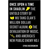 Once Upon a Time in Shaolin The Untold Story of Wu Tang Clan's Million-Dollar Secret Album, the Devaluation of Music, and America's Public Enemy No. 1