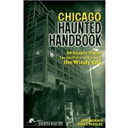 Chicago Haunted Handbook 99 Ghostly Places You Can Visit in and Around the Windy City